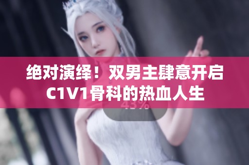 绝对演绎！双男主肆意开启C1V1骨科的热血人生