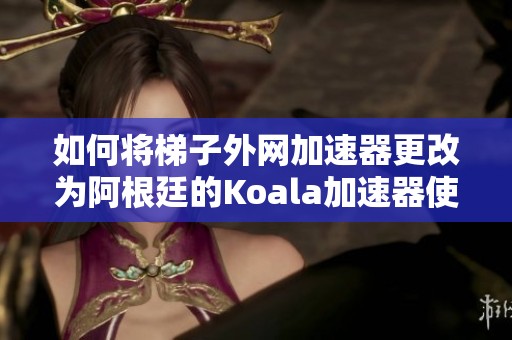 如何将梯子外网加速器更改为阿根廷的Koala加速器使用技巧