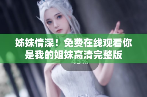 姊妹情深！免费在线观看你是我的姐妹高清完整版