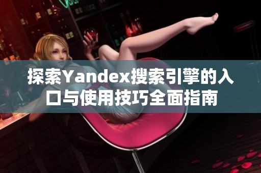 探索Yandex搜索引擎的入口与使用技巧全面指南