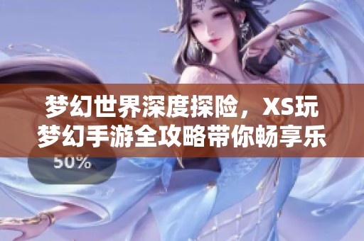 梦幻世界深度探险，XS玩梦幻手游全攻略带你畅享乐趣