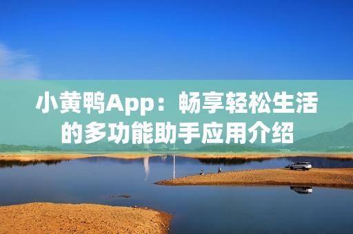 小黄鸭App：畅享轻松生活的多功能助手应用介绍