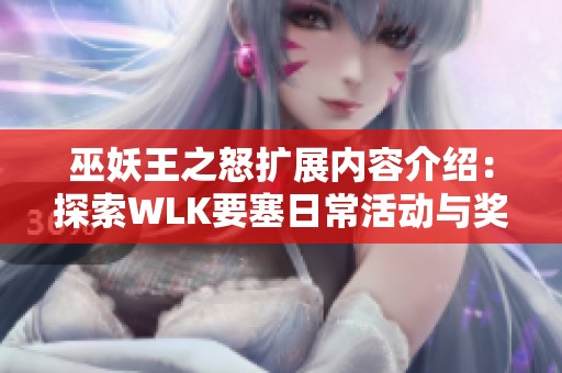 巫妖王之怒扩展内容介绍：探索WLK要塞日常活动与奖励