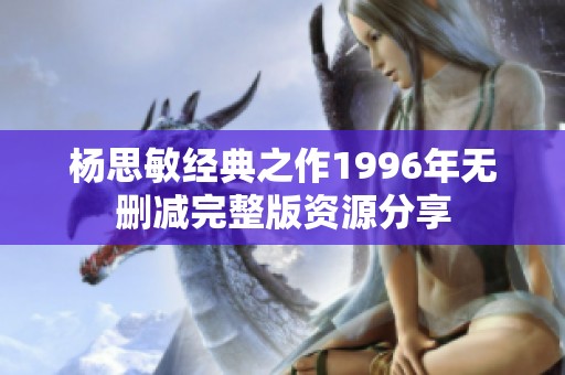 杨思敏经典之作1996年无删减完整版资源分享