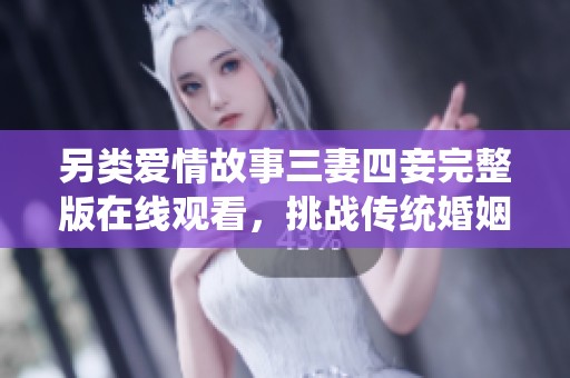 另类爱情故事三妻四妾完整版在线观看，挑战传统婚姻观念