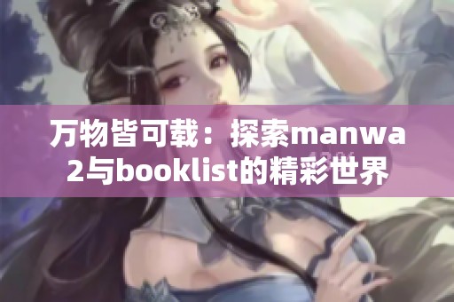 万物皆可载：探索manwa2与booklist的精彩世界