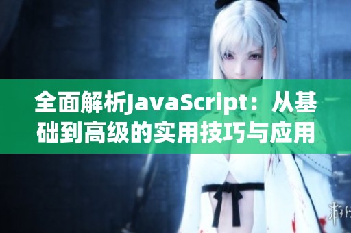 全面解析JavaScript：从基础到高级的实用技巧与应用