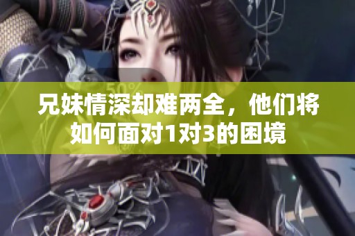 兄妹情深却难两全，他们将如何面对1对3的困境