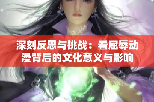 深刻反思与挑战：看屈辱动漫背后的文化意义与影响