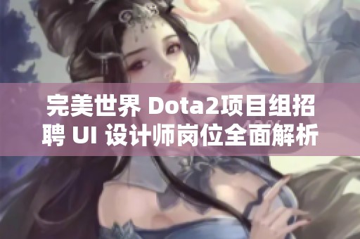 完美世界 Dota2项目组招聘 UI 设计师岗位全面解析与对比