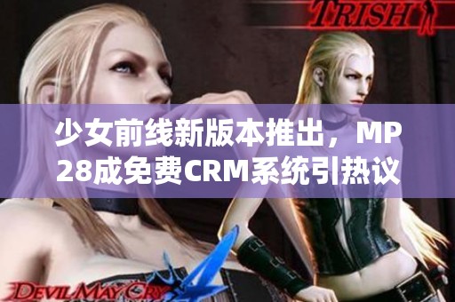 少女前线新版本推出，MP28成免费CRM系统引热议