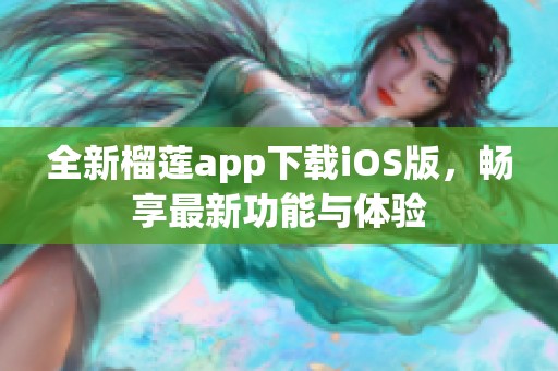 全新榴莲app下载iOS版，畅享最新功能与体验