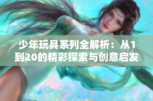 少年玩具系列全解析：从1到20的精彩探索与创意启发