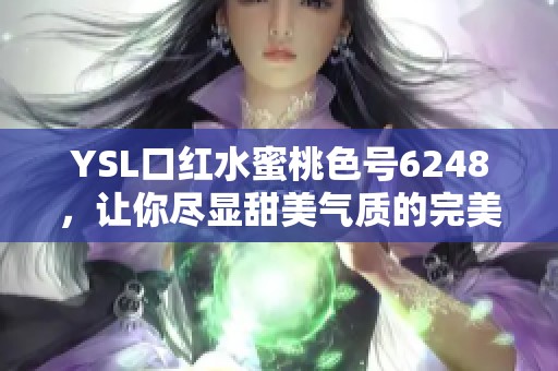 YSL口红水蜜桃色号6248，让你尽显甜美气质的完美选择