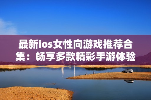 最新ios女性向游戏推荐合集：畅享多款精彩手游体验