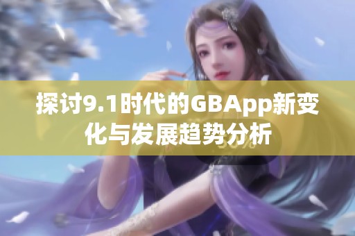 探讨9.1时代的GBApp新变化与发展趋势分析