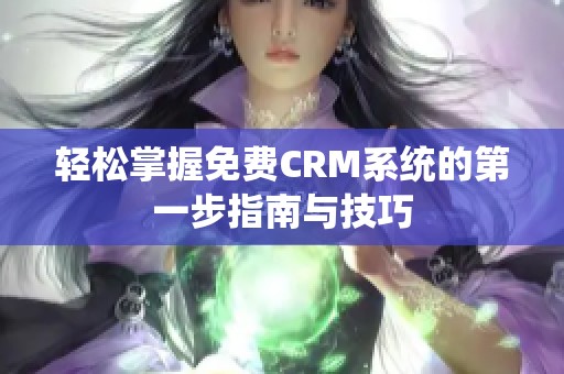 轻松掌握免费CRM系统的第一步指南与技巧