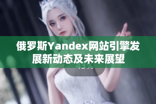 俄罗斯Yandex网站引擎发展新动态及未来展望