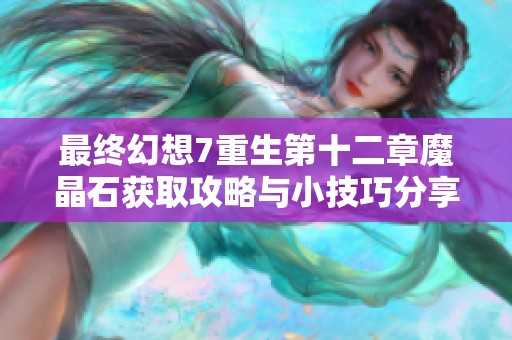 最终幻想7重生第十二章魔晶石获取攻略与小技巧分享