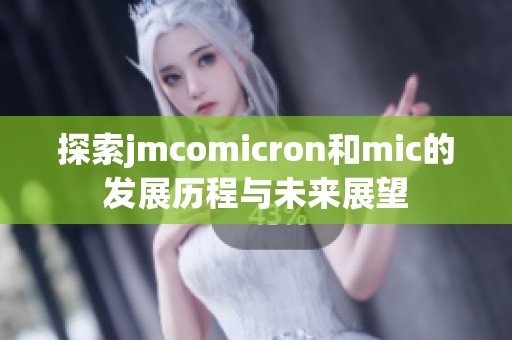 探索jmcomicron和mic的发展历程与未来展望