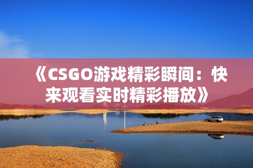 《CSGO游戏精彩瞬间：快来观看实时精彩播放》