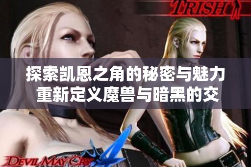 探索凯恩之角的秘密与魅力 重新定义魔兽与暗黑的交汇世界