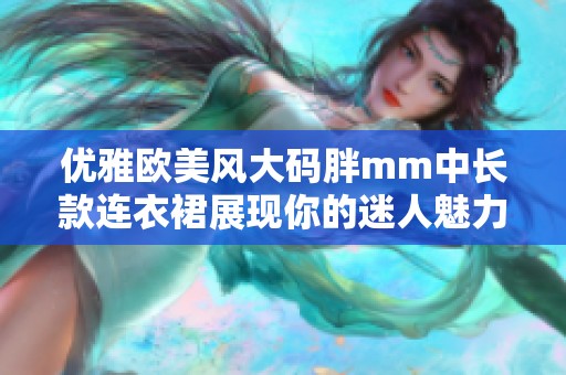 优雅欧美风大码胖mm中长款连衣裙展现你的迷人魅力