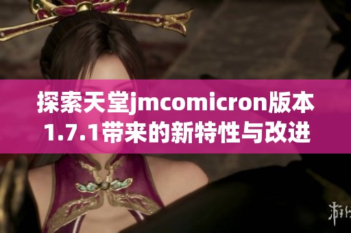 探索天堂jmcomicron版本1.7.1带来的新特性与改进