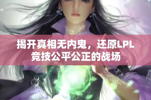 揭开真相无内鬼，还原LPL竞技公平公正的战场