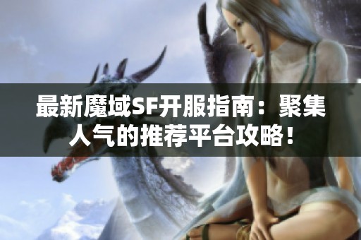 最新魔域SF开服指南：聚集人气的推荐平台攻略！