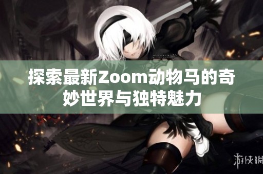 探索最新Zoom动物马的奇妙世界与独特魅力