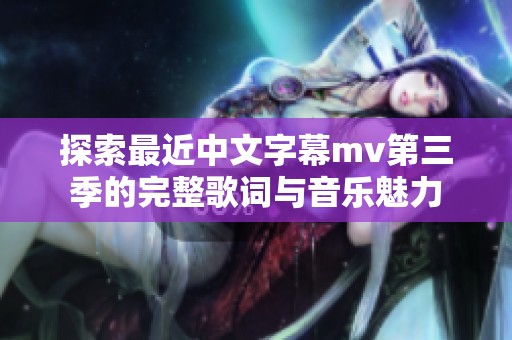 探索最近中文字幕mv第三季的完整歌词与音乐魅力