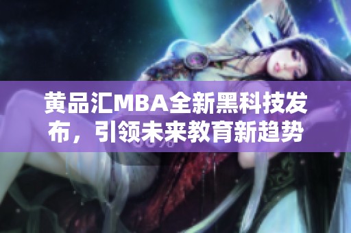 黄品汇MBA全新黑科技发布，引领未来教育新趋势