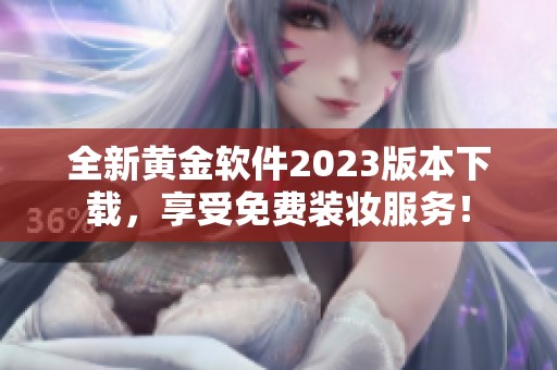 全新黄金软件2023版本下载，享受免费装妆服务！