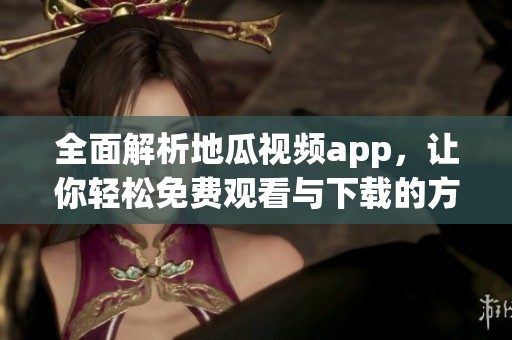 全面解析地瓜视频app，让你轻松免费观看与下载的方法