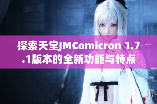 探索天堂JMComicron 1.7.1版本的全新功能与特点