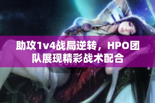 助攻1v4战局逆转，HPO团队展现精彩战术配合