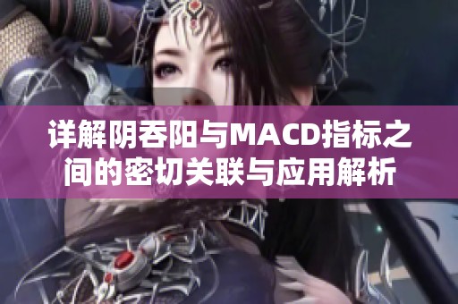 详解阴吞阳与MACD指标之间的密切关联与应用解析