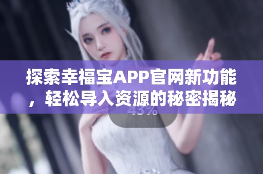 探索幸福宝APP官网新功能，轻松导入资源的秘密揭秘