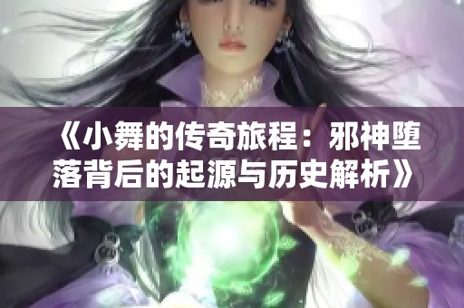 《小舞的传奇旅程：邪神堕落背后的起源与历史解析》