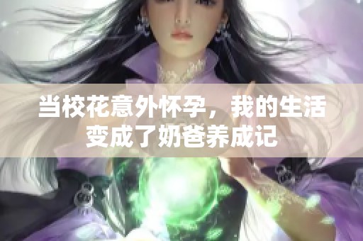 当校花意外怀孕，我的生活变成了奶爸养成记