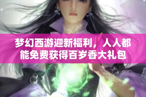 梦幻西游迎新福利，人人都能免费获得百岁香大礼包