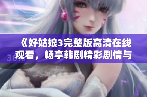 《好姑娘3完整版高清在线观看，畅享韩剧精彩剧情与人物》