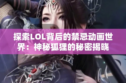 探索LOL背后的禁忌动画世界：神秘狐狸的秘密揭晓