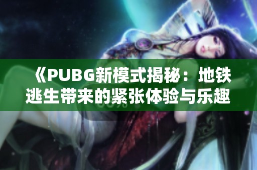 《PUBG新模式揭秘：地铁逃生带来的紧张体验与乐趣》