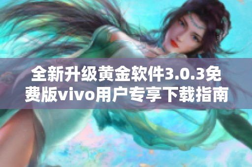 全新升级黄金软件3.0.3免费版vivo用户专享下载指南