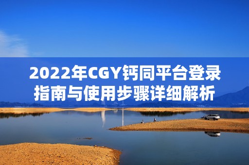 2022年CGY钙同平台登录指南与使用步骤详细解析