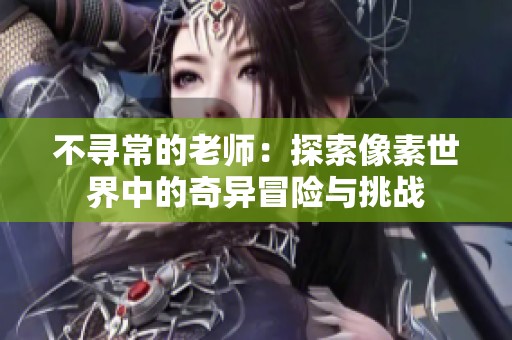 不寻常的老师：探索像素世界中的奇异冒险与挑战