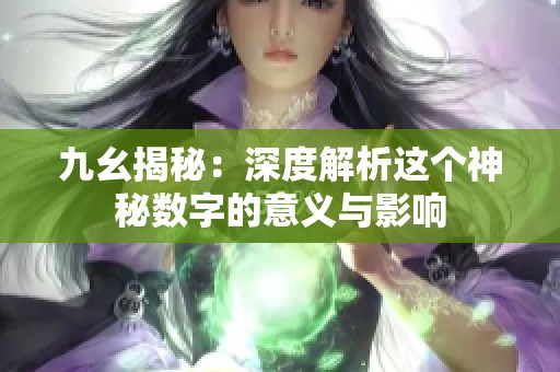 九幺揭秘：深度解析这个神秘数字的意义与影响