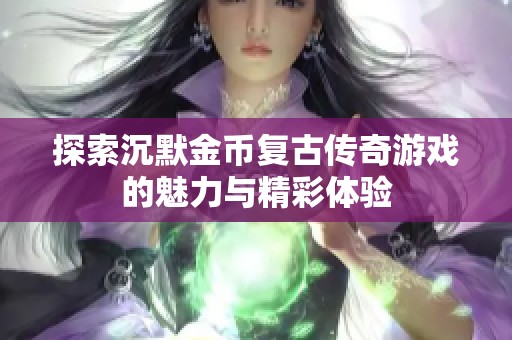 探索沉默金币复古传奇游戏的魅力与精彩体验